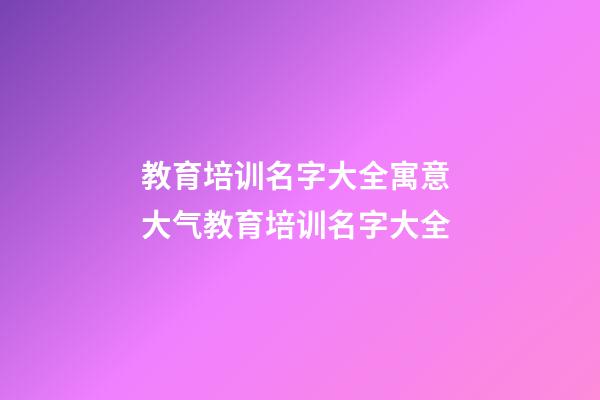 教育培训名字大全寓意 大气教育培训名字大全-第1张-公司起名-玄机派